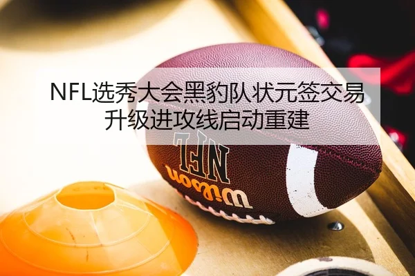 NFL选秀大会黑豹队状元签交易升级进攻线启动重建